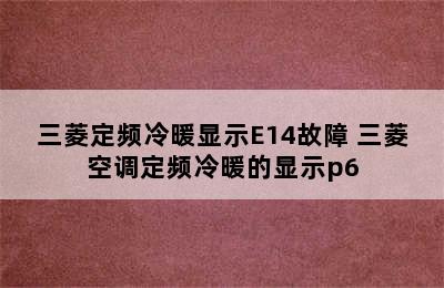 三菱定频冷暖显示E14故障 三菱空调定频冷暖的显示p6